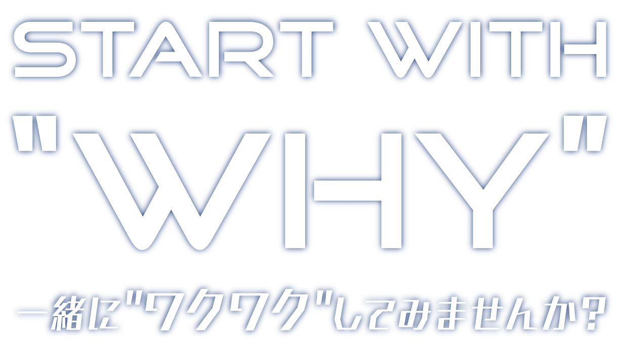 Start with “WHY” 一緒に"ワクワク"してみませんか？